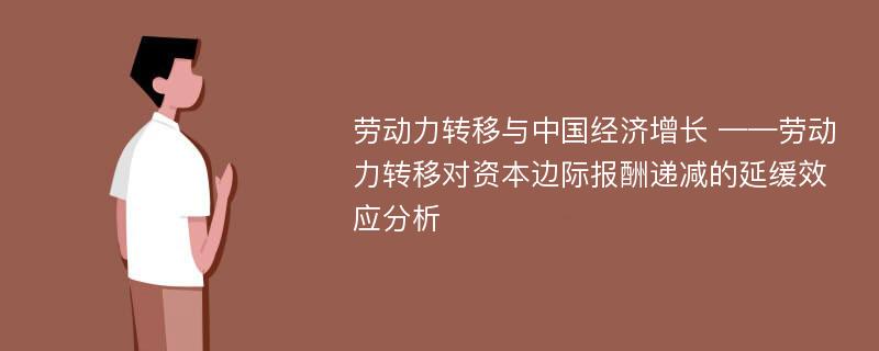 劳动力转移与中国经济增长 ——劳动力转移对资本边际报酬递减的延缓效应分析