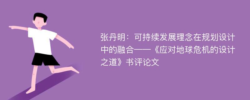 张丹明：可持续发展理念在规划设计中的融合——《应对地球危机的设计之道》书评论文