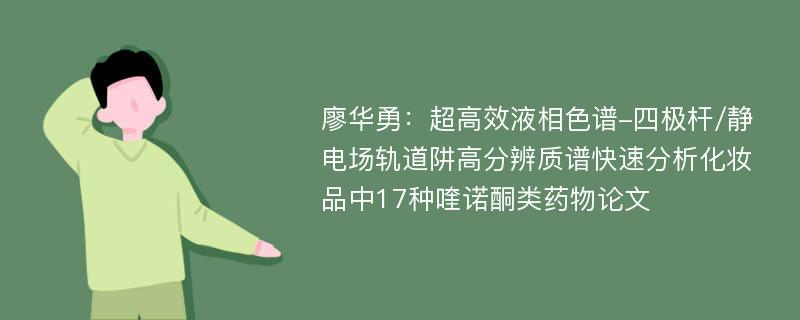 廖华勇：超高效液相色谱-四极杆/静电场轨道阱高分辨质谱快速分析化妆品中17种喹诺酮类药物论文