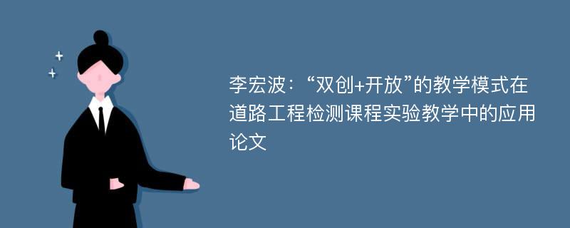 李宏波：“双创+开放”的教学模式在道路工程检测课程实验教学中的应用论文