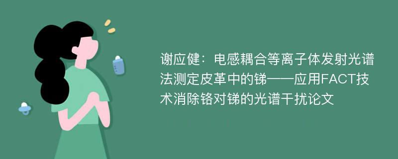 谢应健：电感耦合等离子体发射光谱法测定皮革中的锑——应用FACT技术消除铬对锑的光谱干扰论文