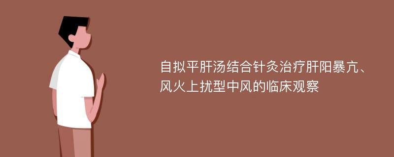 自拟平肝汤结合针灸治疗肝阳暴亢、风火上扰型中风的临床观察