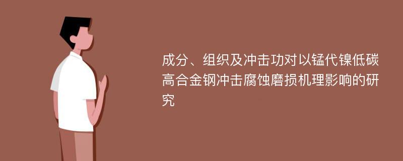 成分、组织及冲击功对以锰代镍低碳高合金钢冲击腐蚀磨损机理影响的研究