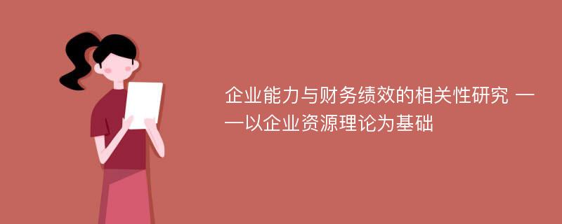 企业能力与财务绩效的相关性研究 ——以企业资源理论为基础