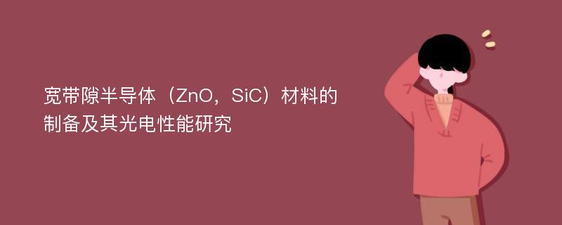 宽带隙半导体（ZnO，SiC）材料的制备及其光电性能研究