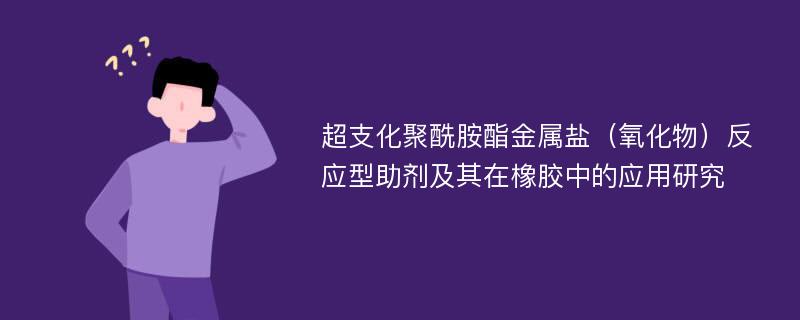 超支化聚酰胺酯金属盐（氧化物）反应型助剂及其在橡胶中的应用研究