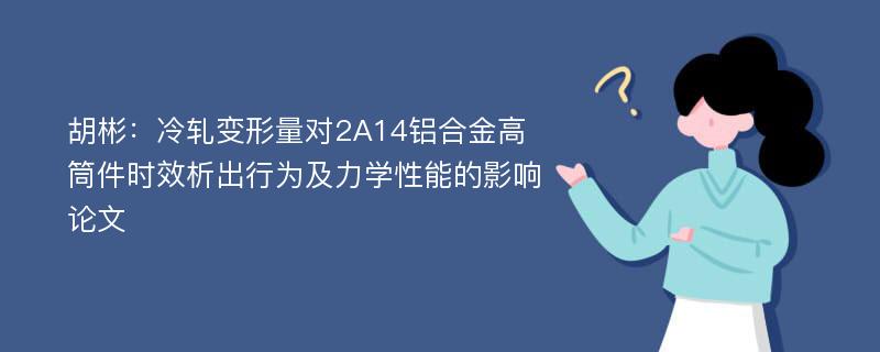 胡彬：冷轧变形量对2A14铝合金高筒件时效析出行为及力学性能的影响论文