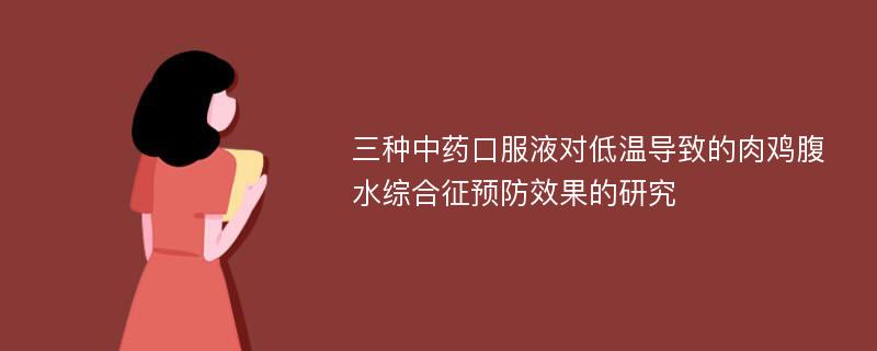 三种中药口服液对低温导致的肉鸡腹水综合征预防效果的研究