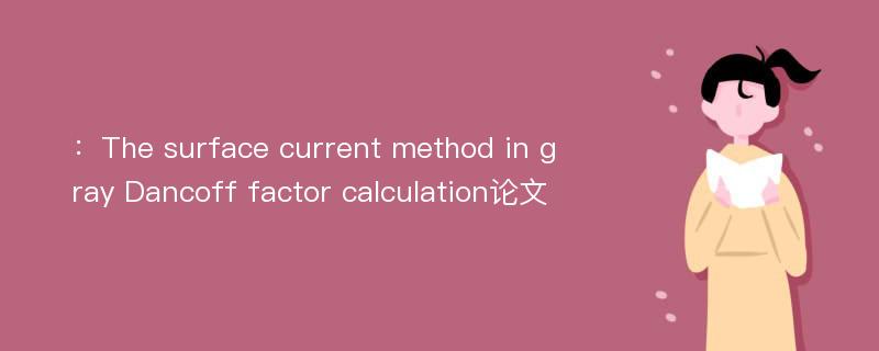 ：The surface current method in gray Dancoff factor calculation论文