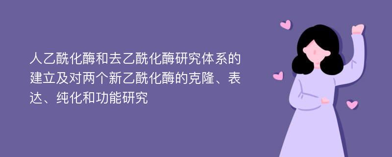 人乙酰化酶和去乙酰化酶研究体系的建立及对两个新乙酰化酶的克隆、表达、纯化和功能研究