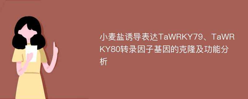 小麦盐诱导表达TaWRKY79、TaWRKY80转录因子基因的克隆及功能分析