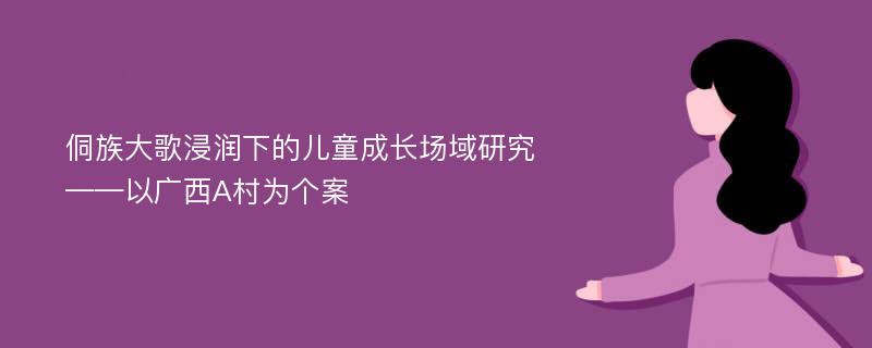 侗族大歌浸润下的儿童成长场域研究 ——以广西A村为个案