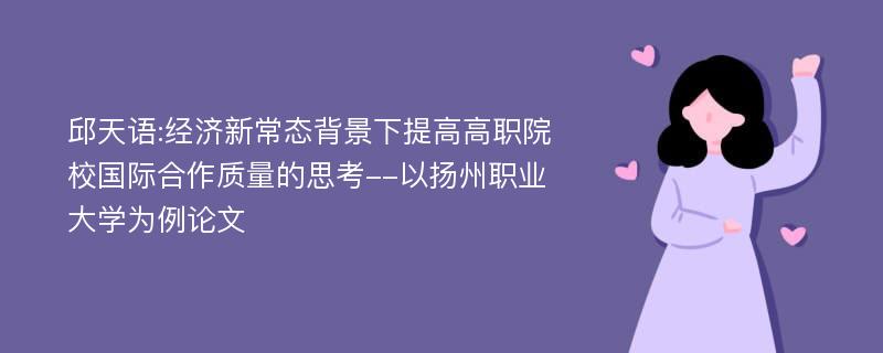 邱天语:经济新常态背景下提高高职院校国际合作质量的思考--以扬州职业大学为例论文