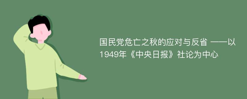 国民党危亡之秋的应对与反省 ——以1949年《中央日报》社论为中心