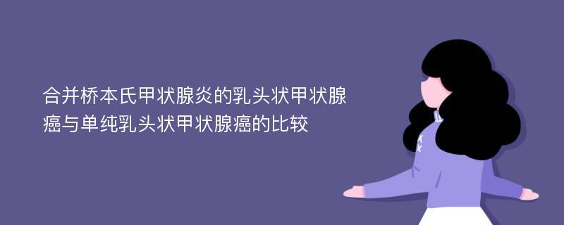 合并桥本氏甲状腺炎的乳头状甲状腺癌与单纯乳头状甲状腺癌的比较