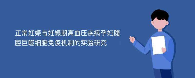 正常妊娠与妊娠期高血压疾病孕妇腹腔巨噬细胞免疫机制的实验研究