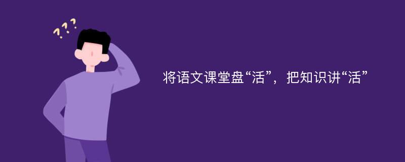 将语文课堂盘“活”，把知识讲“活”