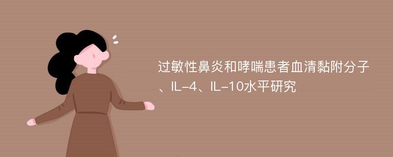 过敏性鼻炎和哮喘患者血清黏附分子、IL-4、IL-10水平研究