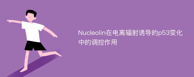 Nucleolin在电离辐射诱导的p53变化中的调控作用