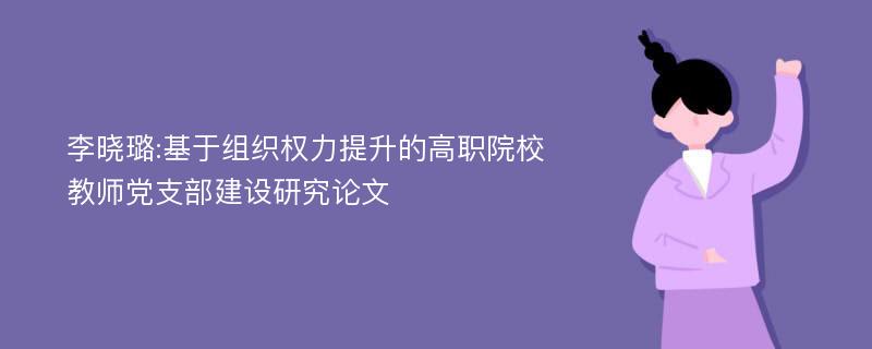 李晓璐:基于组织权力提升的高职院校教师党支部建设研究论文