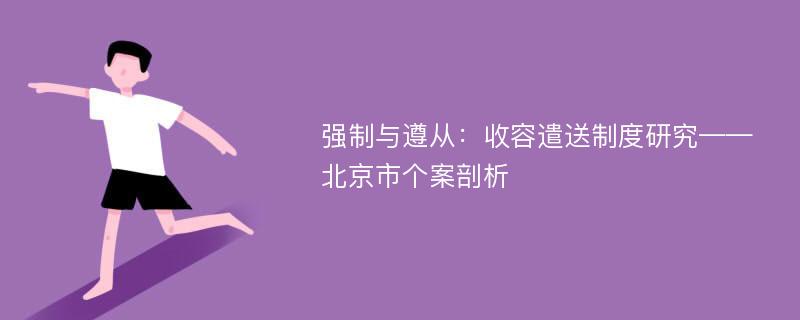 强制与遵从：收容遣送制度研究——北京市个案剖析