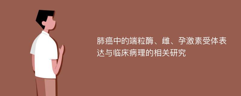 肺癌中的端粒酶、雌、孕激素受体表达与临床病理的相关研究