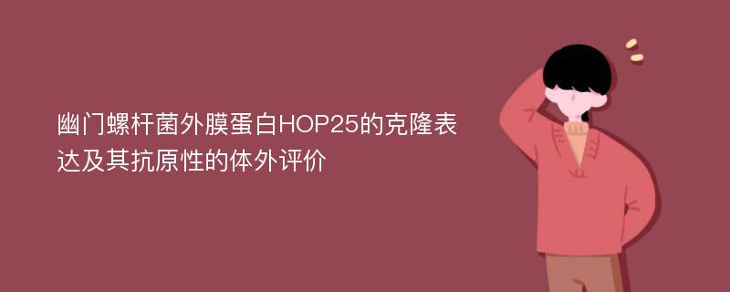 幽门螺杆菌外膜蛋白HOP25的克隆表达及其抗原性的体外评价