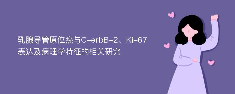 乳腺导管原位癌与C-erbB-2、Ki-67表达及病理学特征的相关研究