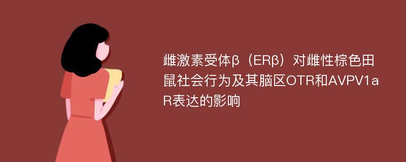 雌激素受体β（ERβ）对雌性棕色田鼠社会行为及其脑区OTR和AVPV1aR表达的影响