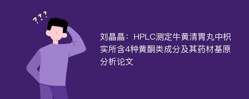 刘晶晶：HPLC测定牛黄清胃丸中枳实所含4种黄酮类成分及其药材基原分析论文