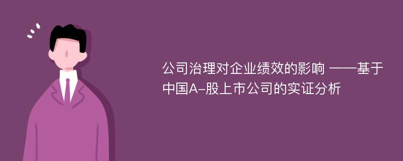 公司治理对企业绩效的影响 ——基于中国A-股上市公司的实证分析