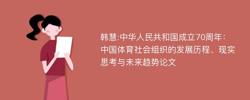 韩慧:中华人民共和国成立70周年：中国体育社会组织的发展历程、现实思考与未来趋势论文