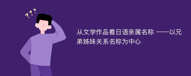 从文学作品看日语亲属名称 ——以兄弟姊妹关系名称为中心