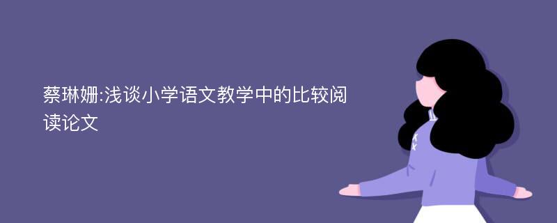 蔡琳姗:浅谈小学语文教学中的比较阅读论文