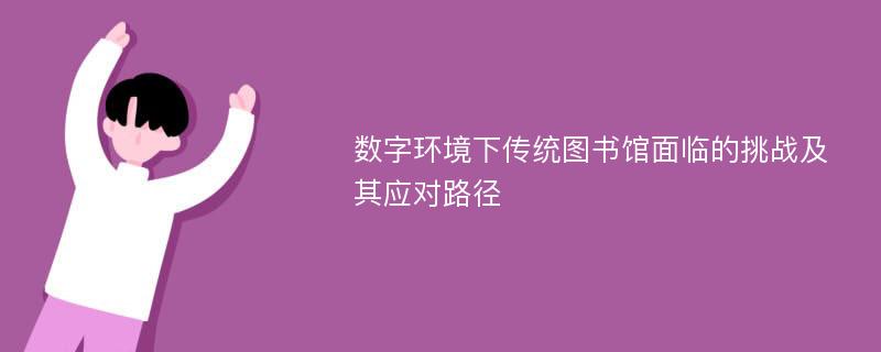 数字环境下传统图书馆面临的挑战及其应对路径