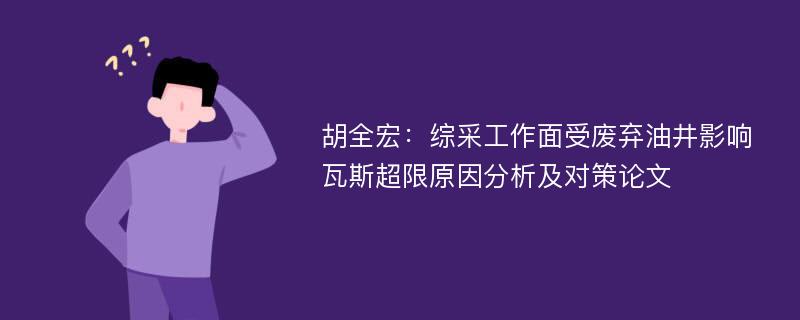 胡全宏：综采工作面受废弃油井影响瓦斯超限原因分析及对策论文