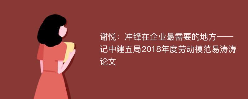 谢悦：冲锋在企业最需要的地方——记中建五局2018年度劳动模范易涛涛论文