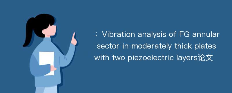 ：Vibration analysis of FG annular sector in moderately thick plates with two piezoelectric layers论文