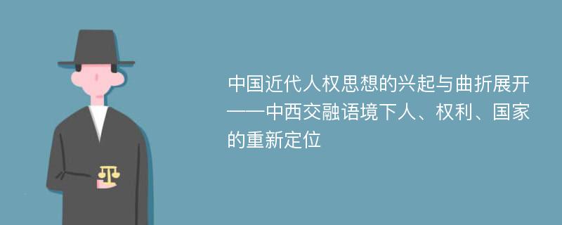 中国近代人权思想的兴起与曲折展开 ——中西交融语境下人、权利、国家的重新定位