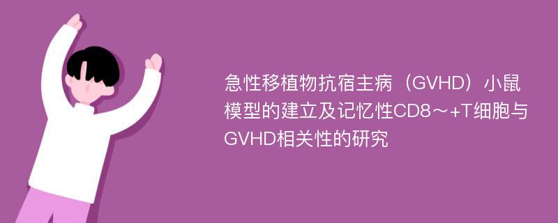 急性移植物抗宿主病（GVHD）小鼠模型的建立及记忆性CD8～+T细胞与GVHD相关性的研究