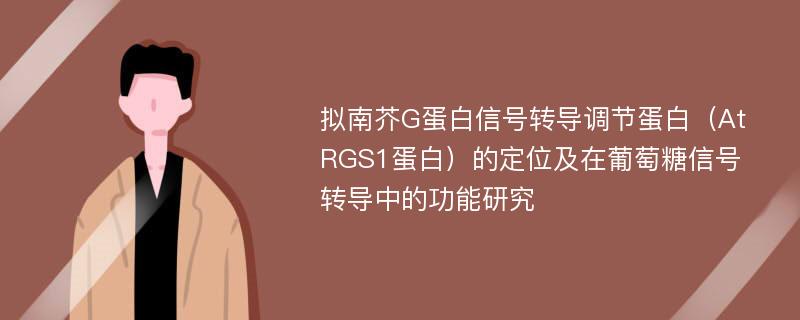 拟南芥G蛋白信号转导调节蛋白（AtRGS1蛋白）的定位及在葡萄糖信号转导中的功能研究