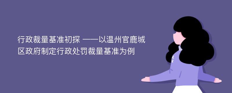 行政裁量基准初探 ——以温州官鹿城区政府制定行政处罚裁量基准为例