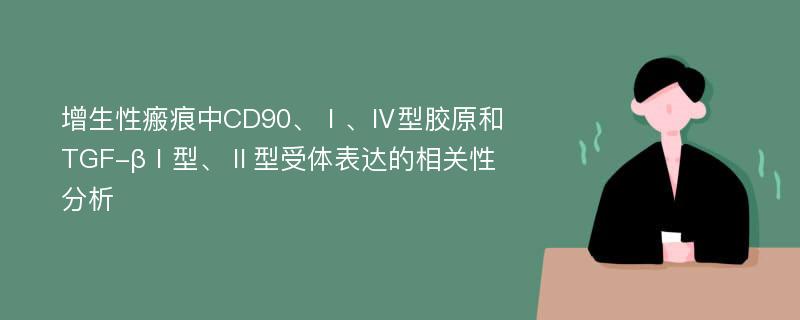 增生性瘢痕中CD90、Ⅰ、Ⅳ型胶原和TGF-βⅠ型、Ⅱ型受体表达的相关性分析