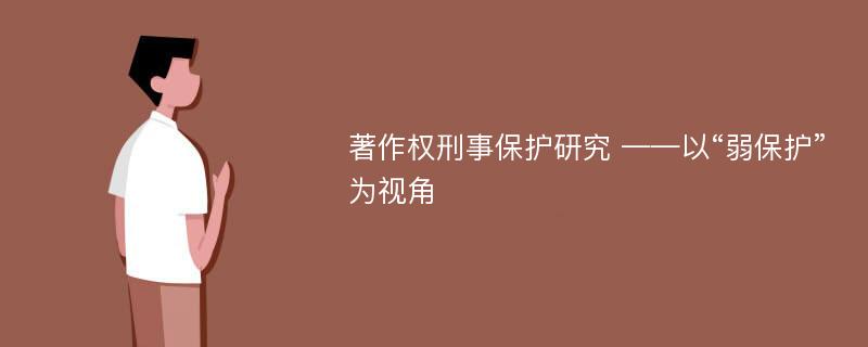 著作权刑事保护研究 ——以“弱保护”为视角