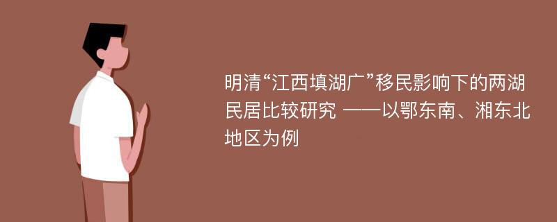 明清“江西填湖广”移民影响下的两湖民居比较研究 ——以鄂东南、湘东北地区为例