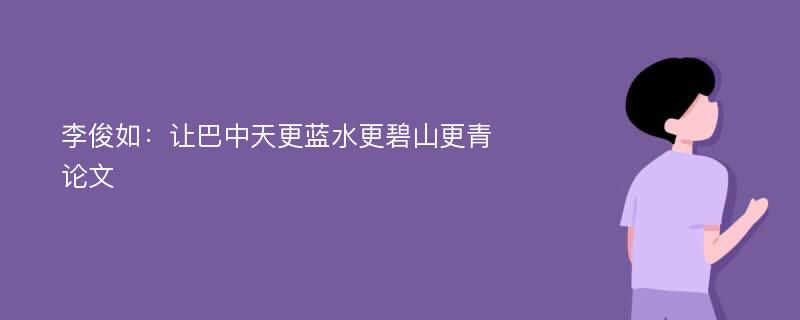 李俊如：让巴中天更蓝水更碧山更青论文