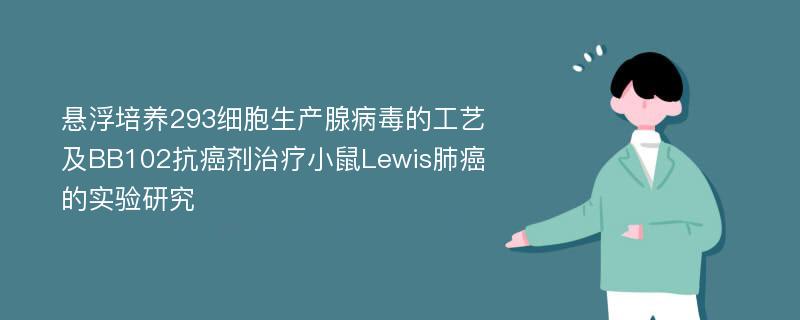 悬浮培养293细胞生产腺病毒的工艺及BB102抗癌剂治疗小鼠Lewis肺癌的实验研究