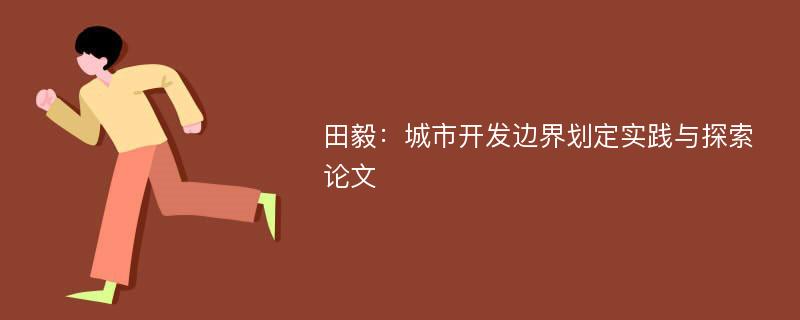 田毅：城市开发边界划定实践与探索论文