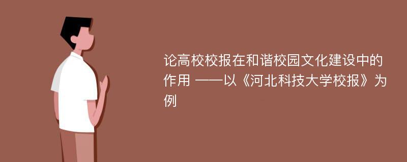 论高校校报在和谐校园文化建设中的作用 ——以《河北科技大学校报》为例