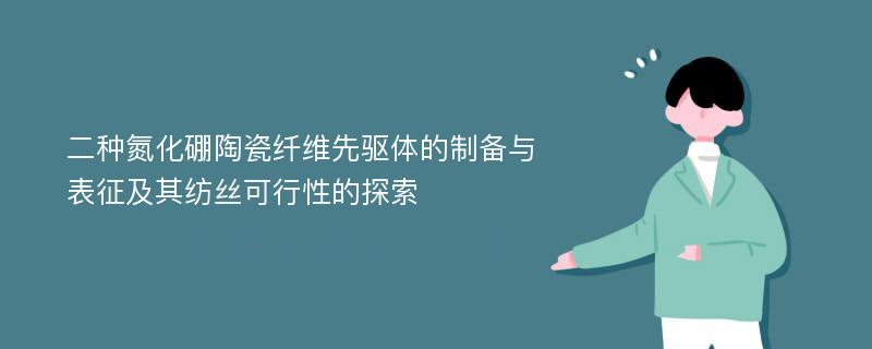 二种氮化硼陶瓷纤维先驱体的制备与表征及其纺丝可行性的探索